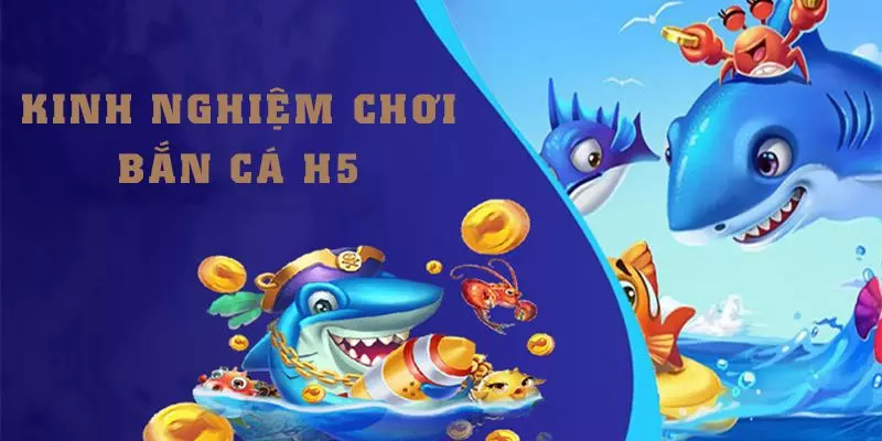 Nắm được kinh nghiệm chơi bắn cá H5 giúp bạn nhận tiền thắng liền tay